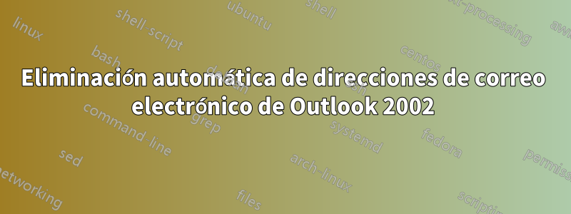 Eliminación automática de direcciones de correo electrónico de Outlook 2002