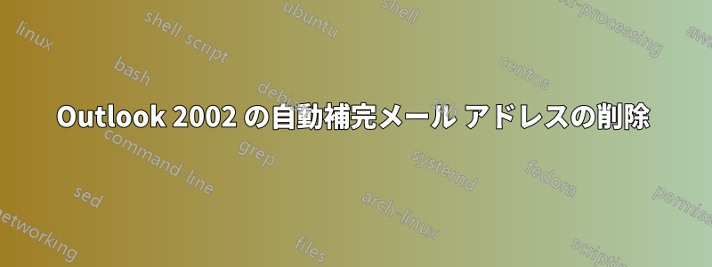 Outlook 2002 の自動補完メール アドレスの削除