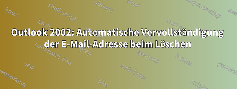 Outlook 2002: Automatische Vervollständigung der E-Mail-Adresse beim Löschen