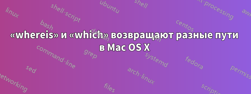 «whereis» и «which» возвращают разные пути в Mac OS X