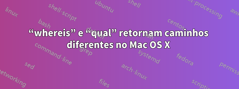 “whereis” e “qual” retornam caminhos diferentes no Mac OS X