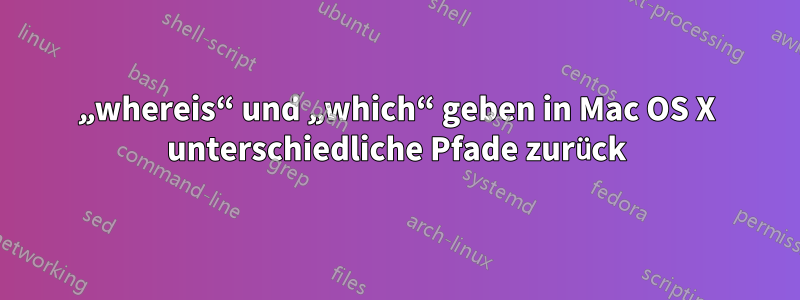 „whereis“ und „which“ geben in Mac OS X unterschiedliche Pfade zurück