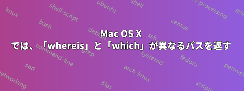 Mac OS X では、「whereis」と「which」が異なるパスを返す