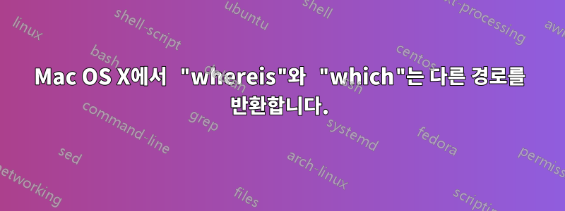 Mac OS X에서 "whereis"와 "which"는 다른 경로를 반환합니다.