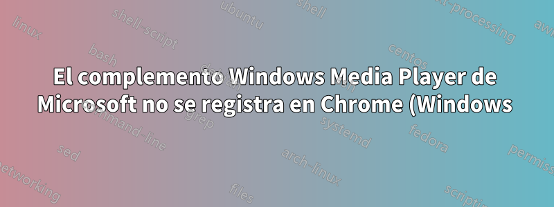 El complemento Windows Media Player de Microsoft no se registra en Chrome (Windows)