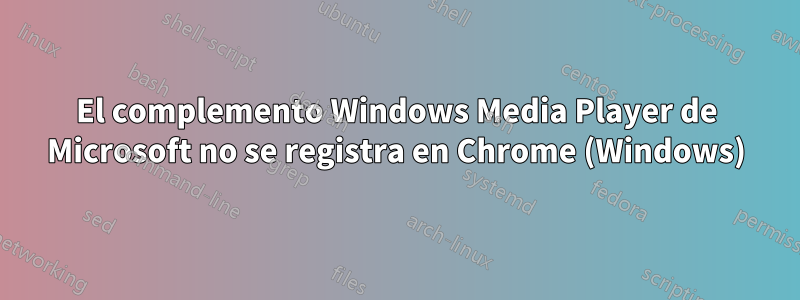 El complemento Windows Media Player de Microsoft no se registra en Chrome (Windows)