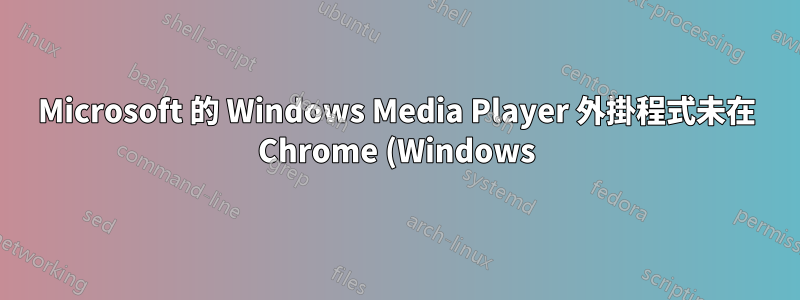 Microsoft 的 Windows Media Player 外掛程式未在 Chrome (Windows) 上註冊