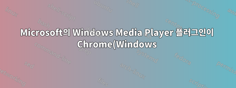 Microsoft의 Windows Media Player 플러그인이 Chrome(Windows)에 등록되지 않습니다.