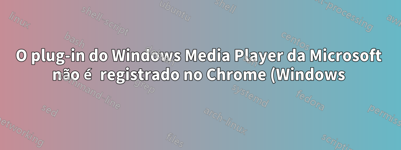 O plug-in do Windows Media Player da Microsoft não é registrado no Chrome (Windows)