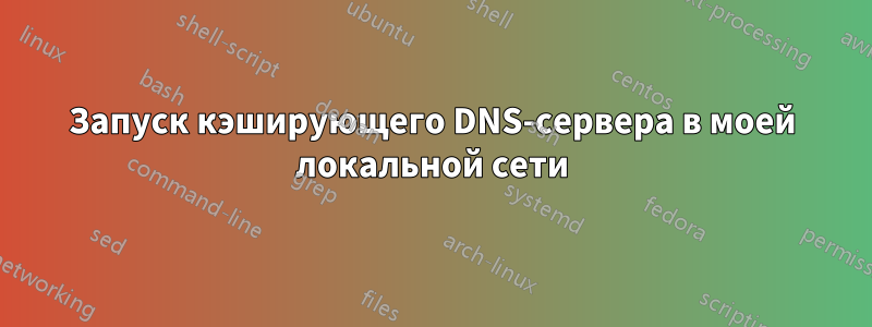 Запуск кэширующего DNS-сервера в моей локальной сети