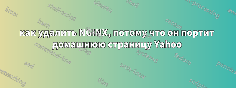 как удалить NGINX, потому что он портит домашнюю страницу Yahoo