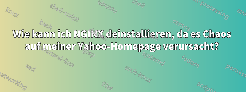 Wie kann ich NGINX deinstallieren, da es Chaos auf meiner Yahoo-Homepage verursacht?