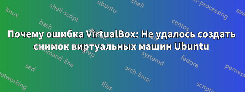 Почему ошибка VirtualBox: Не удалось создать снимок виртуальных машин Ubuntu