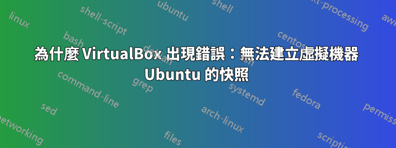 為什麼 VirtualBox 出現錯誤：無法建立虛擬機器 Ubuntu 的快照