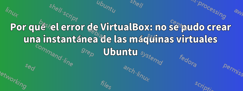 Por qué el error de VirtualBox: no se pudo crear una instantánea de las máquinas virtuales Ubuntu