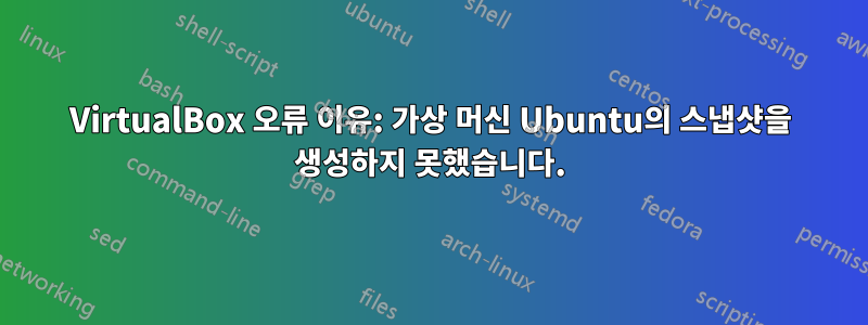 VirtualBox 오류 이유: 가상 머신 Ubuntu의 스냅샷을 생성하지 못했습니다.