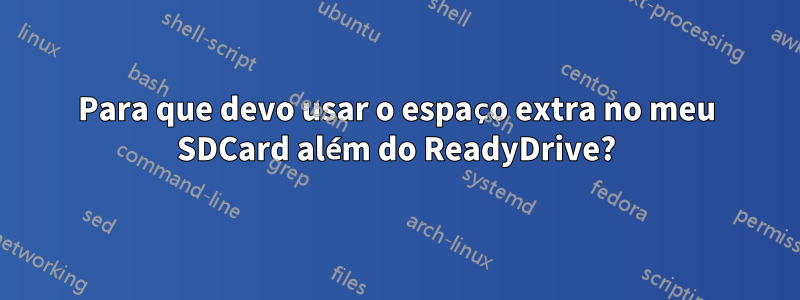 Para que devo usar o espaço extra no meu SDCard além do ReadyDrive?