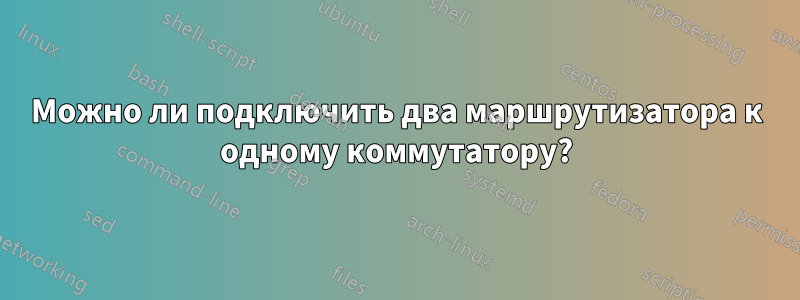 Можно ли подключить два маршрутизатора к одному коммутатору?