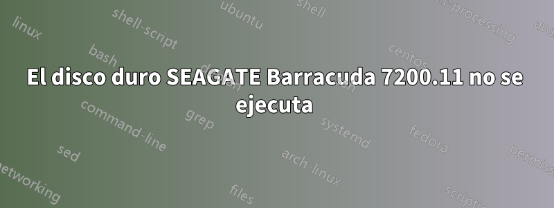 El disco duro SEAGATE Barracuda 7200.11 no se ejecuta