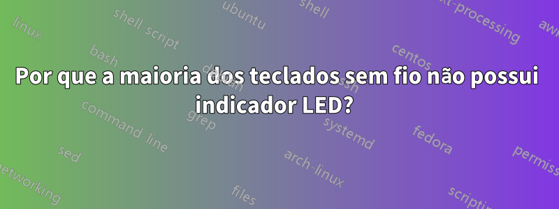 Por que a maioria dos teclados sem fio não possui indicador LED? 