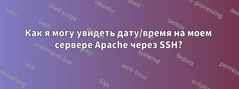 Как я могу увидеть дату/время на моем сервере Apache через SSH?