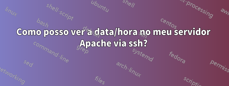 Como posso ver a data/hora no meu servidor Apache via ssh?