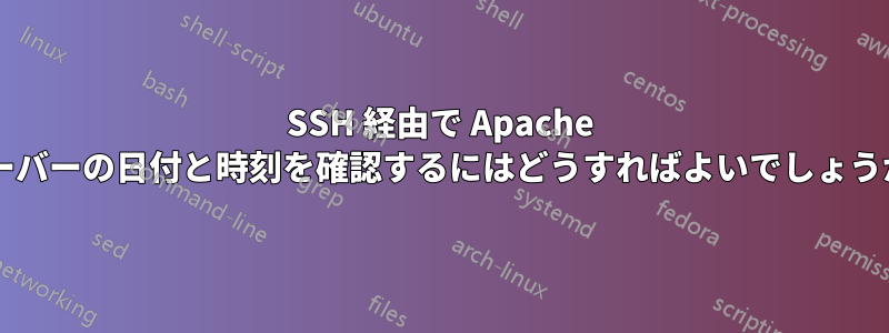 SSH 経由で Apache サーバーの日付と時刻を確認するにはどうすればよいでしょうか?