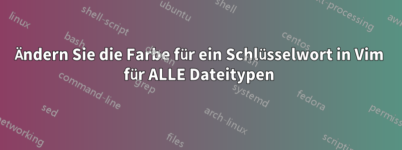 Ändern Sie die Farbe für ein Schlüsselwort in Vim für ALLE Dateitypen