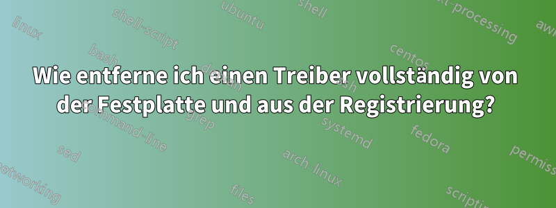 Wie entferne ich einen Treiber vollständig von der Festplatte und aus der Registrierung?