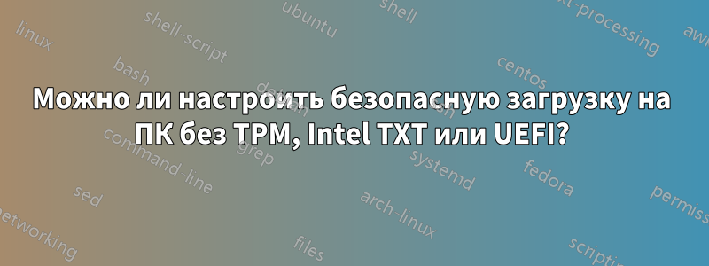 Можно ли настроить безопасную загрузку на ПК без TPM, Intel TXT или UEFI?