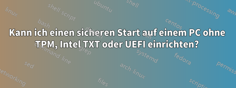 Kann ich einen sicheren Start auf einem PC ohne TPM, Intel TXT oder UEFI einrichten?