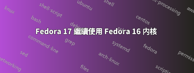 Fedora 17 繼續使用 Fedora 16 內核