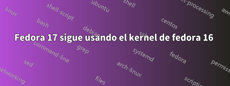 Fedora 17 sigue usando el kernel de fedora 16