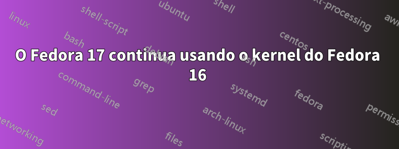 O Fedora 17 continua usando o kernel do Fedora 16