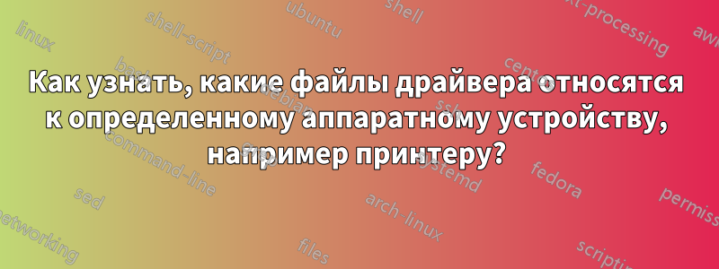 Как узнать, какие файлы драйвера относятся к определенному аппаратному устройству, например принтеру?