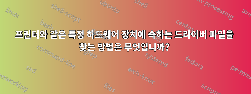 프린터와 같은 특정 하드웨어 장치에 속하는 드라이버 파일을 찾는 방법은 무엇입니까?