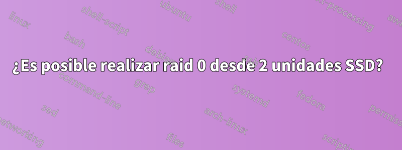 ¿Es posible realizar raid 0 desde 2 unidades SSD? 