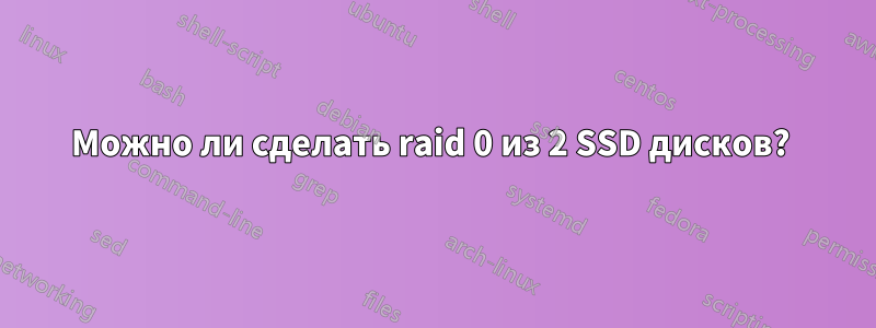 Можно ли сделать raid 0 из 2 SSD дисков? 