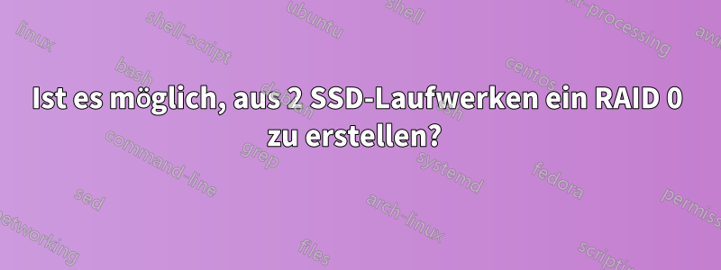 Ist es möglich, aus 2 SSD-Laufwerken ein RAID 0 zu erstellen? 