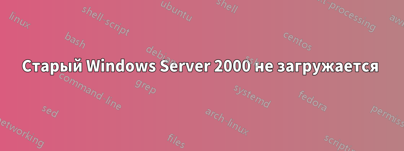 Старый Windows Server 2000 не загружается