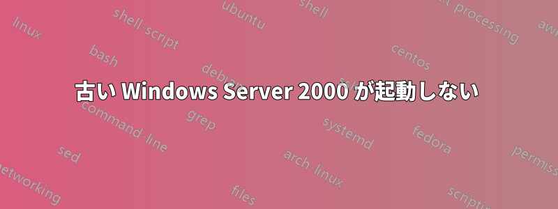 古い W​​indows Server 2000 が起動しない