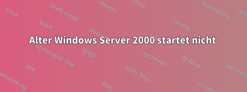 Alter Windows Server 2000 startet nicht