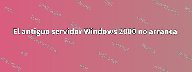 El antiguo servidor Windows 2000 no arranca