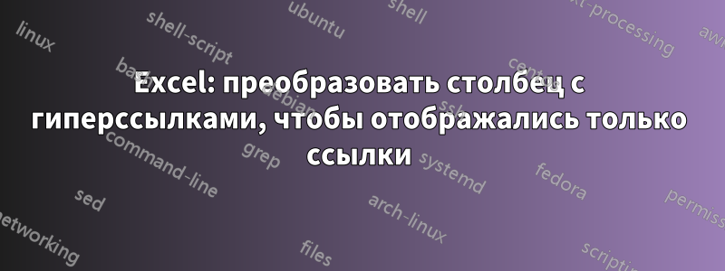 Excel: преобразовать столбец с гиперссылками, чтобы отображались только ссылки