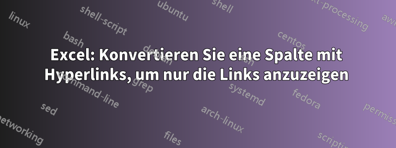 Excel: Konvertieren Sie eine Spalte mit Hyperlinks, um nur die Links anzuzeigen