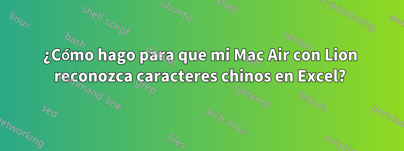 ¿Cómo hago para que mi Mac Air con Lion reconozca caracteres chinos en Excel?