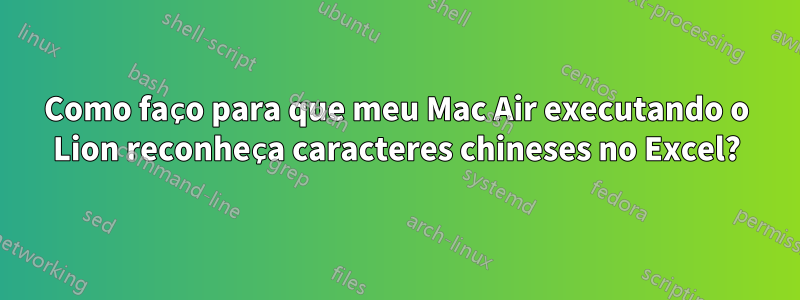 Como faço para que meu Mac Air executando o Lion reconheça caracteres chineses no Excel?