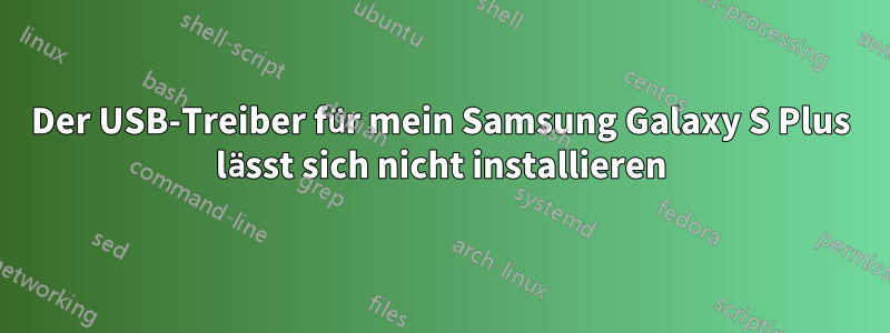 Der USB-Treiber für mein Samsung Galaxy S Plus lässt sich nicht installieren