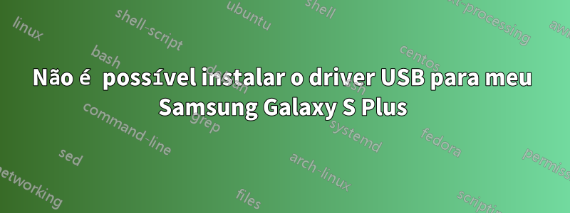 Não é possível instalar o driver USB para meu Samsung Galaxy S Plus