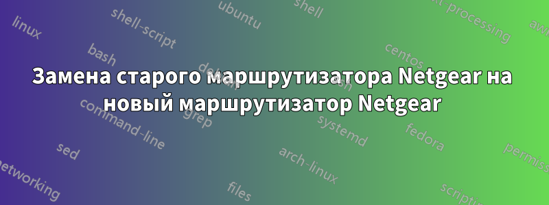 Замена старого маршрутизатора Netgear на новый маршрутизатор Netgear